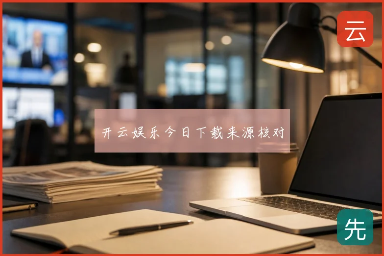 开云娱乐今日下载来源核对